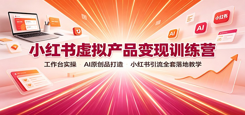 小红书虚拟产品变现训练营：工作台实操，AI原创品打造，小红书引流全套落地教学-藏宝阁
