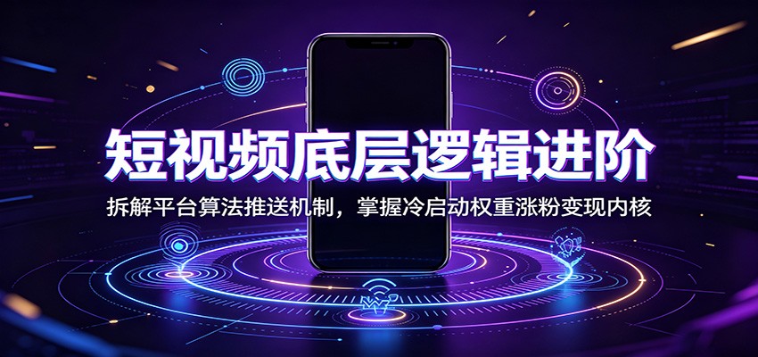 短视频底层逻辑进阶：拆解平台算法推送机制，掌握冷启动权重涨粉变现内核-藏宝阁