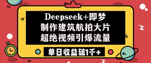 Deepseek+即梦制作建筑航拍大片超绝视频引爆流量单日收益破1k+-藏宝阁