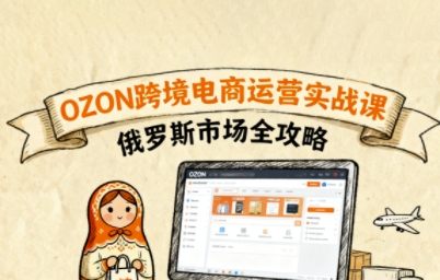 俄罗斯跨境OZON快速上手，OZ0N跨境电商运营实战课，俄罗斯市场全攻略-藏宝阁