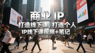商业IP打造线下课，打造个人 IP线下课视频+笔记-藏宝阁