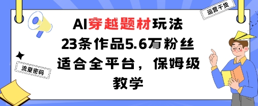 AI穿越题材玩法：23条作品收获5.6W粉丝适合全平台，保姆级教学-藏宝阁