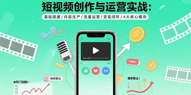 短视频创作与运营实战：基础搭建/内容生产/流量运营/变现闭环/4大核心模块-藏宝阁