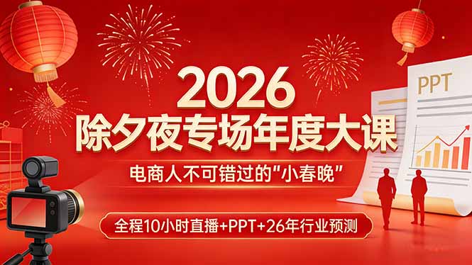 2026除夕夜专场年度大课，全程10小时直播+PPT+26年行业预测，是电商人不可错过的“小春晚”-藏宝阁