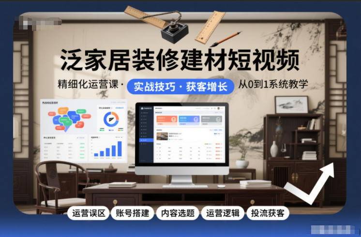 泛家居装修建材短视频精细化运营课，运营误区+账号搭建+内容选题+运营逻辑+投流获客-藏宝阁