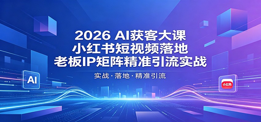 2026AI获客大课：小红书短视频落地，老板IP矩阵精准引流实战-藏宝阁