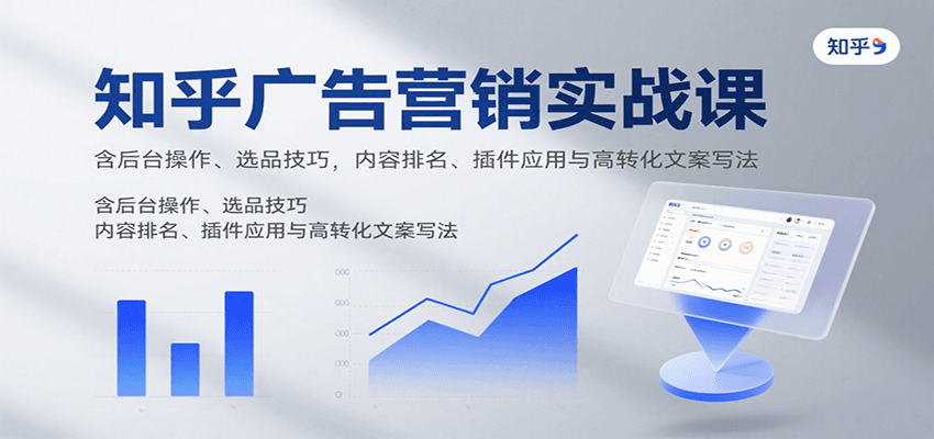 知乎广告营销实战课，含后台操作、选品技巧，内容排名、插件应用与高转化文案写法-藏宝阁