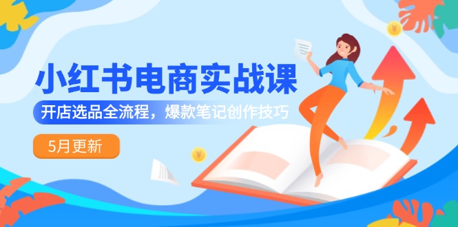 小红书电商实战课-5月更新，开店选品全流程，爆款笔记创作技巧-藏宝阁