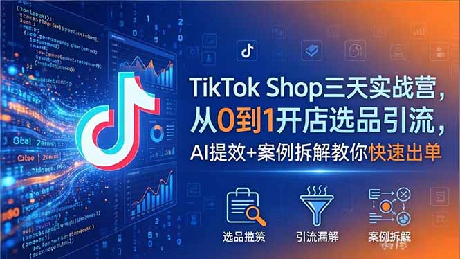 TikTok Shop三天实战营2026年5月，从0到1开店选品引流，AI提效+案例拆解教你快速出单-藏宝阁