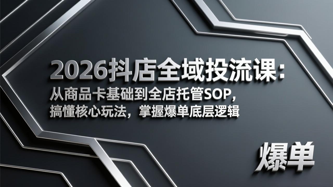 2026抖店全域投流课：从商品卡基础到全店托管SOP，搞懂核心玩法，掌握爆单底层逻辑-藏宝阁