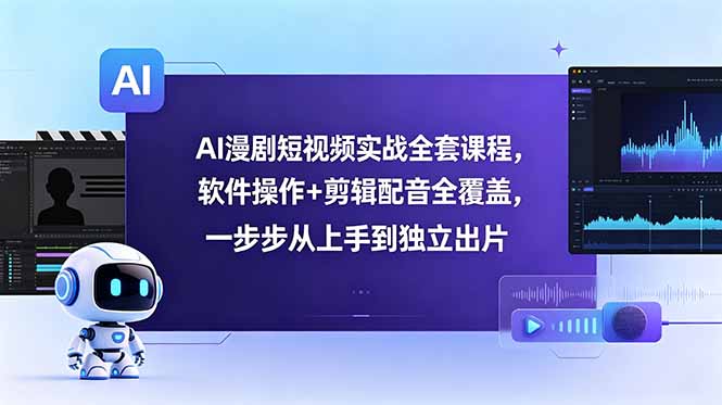AI漫剧短视频实战全套课程，软件操作+剪辑配音全覆盖，一步步从上手到独立出片-藏宝阁