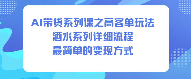 AI带货系列课之高客单玩法，酒水系列，详细流程，最简单的变现方式-藏宝阁