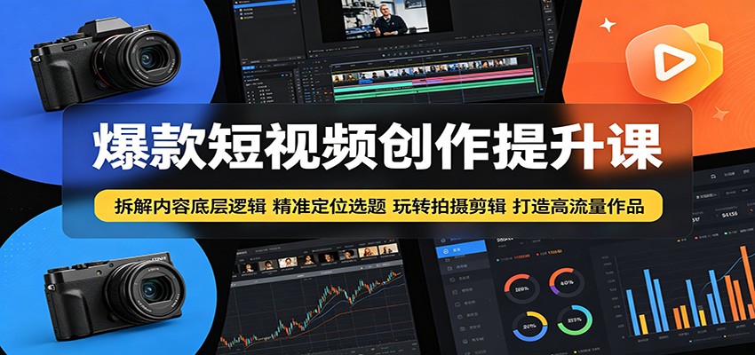 爆款短视频创作提升课：拆解内容底层逻辑，精准定位选题玩转拍摄剪辑打造高流量作品-藏宝阁