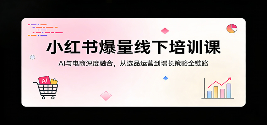 小红书爆量线下培训课：AI与电商深度融合，从选品运营到增长策略全链路-藏宝阁