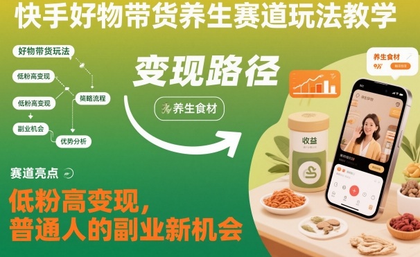 快手好物带货养生赛道玩法教学，低粉高变现，普通人的副业新机会-藏宝阁