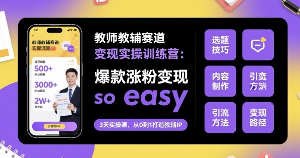 教师教辅赛道变现实操训练营，爆款涨粉变现so easy-藏宝阁