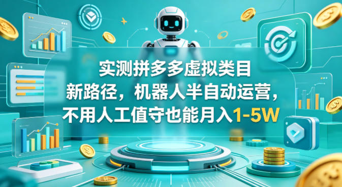 实测拼多多虚拟类目新路径，机器人半自动运营，不用人工值守也能月入1-5W【揭秘】-藏宝阁