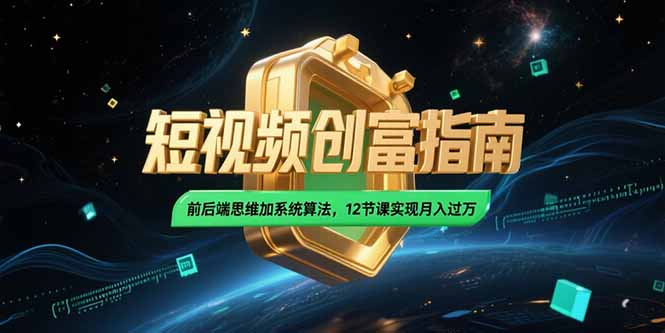 2025短视频创富指南，前后端思维加系统算法，12节课实现月入过万-藏宝阁