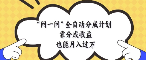 问一问全自动分成计划，靠分成收益也能月入过1W【揭秘】-藏宝阁