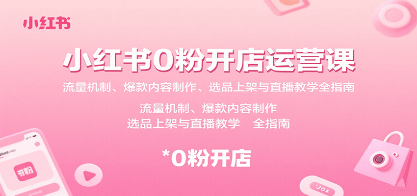 小红书0粉开店运营课：流量机制、爆款内容制作、选品上架与直播教学全指南-藏宝阁