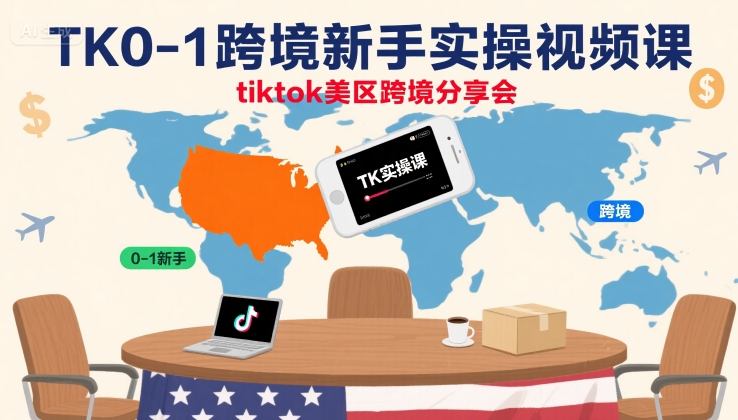 TK0-1跨境新手实操视频课，tiktok美区跨境分享会-藏宝阁