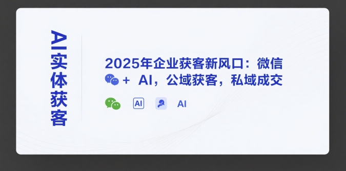 AI实体获客，2025年企业获客新风口：微信+ AI，公域获客，私域成交-藏宝阁
