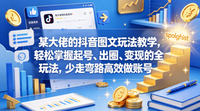 某大佬的抖音图文玩法教学，轻松掌握起号、出圈、变现的全套玩法，少走弯路高效做账号-藏宝阁