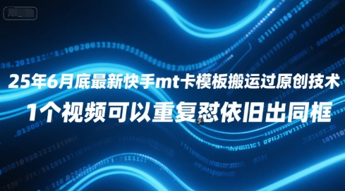 25年6月底最新快手mt卡模板搬运过原创技术，1个视频可以重复怼依旧出同框-藏宝阁