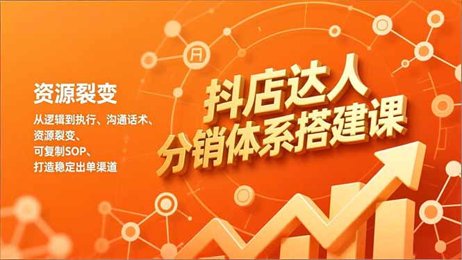 抖店达人分销体系搭建课，从逻辑到执行、沟通话术、资源裂变，可复制SOP，打造稳定出单渠道-藏宝阁