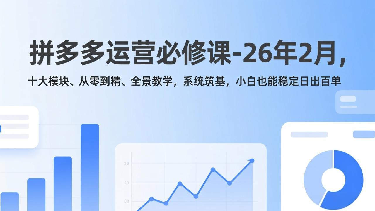拼多多运营必修课-26年2月，十大模块、从零到精、全景教学，系统筑基，小白也能稳定日出百单-藏宝阁