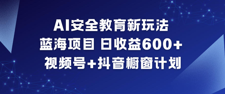 AI安全教育新玩法，蓝海项目，日收益6张+，视频号+抖音橱窗计划-藏宝阁
