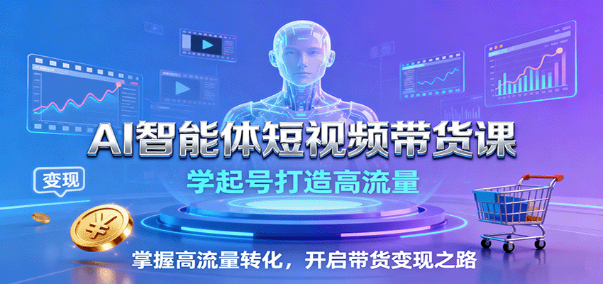 AI智能体短视频带货课：学起号打造高流量，掌握高流量转化，开启带货变现之路-藏宝阁