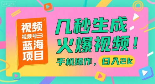 视频号蓝海项目，几秒生成火爆视频，手机操作，日入2k【揭秘】-藏宝阁