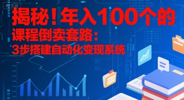 揭秘！年入100个的课程倒卖套路：3 步搭建自动化变现系统-藏宝阁
