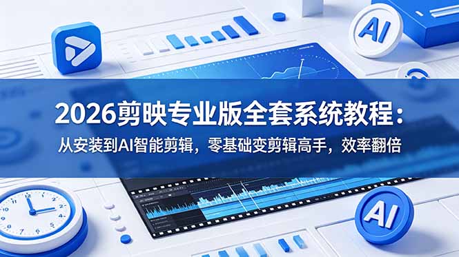 2026剪映专业版全套系统教程：从安装到AI智能剪辑，零基础变剪辑高手，效率翻倍-藏宝阁