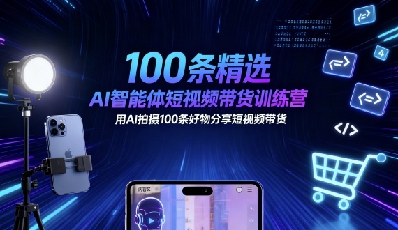 100条精选AI智能体短视频带货训练营，用AI拍摄100条好物分享短视频带货-藏宝阁