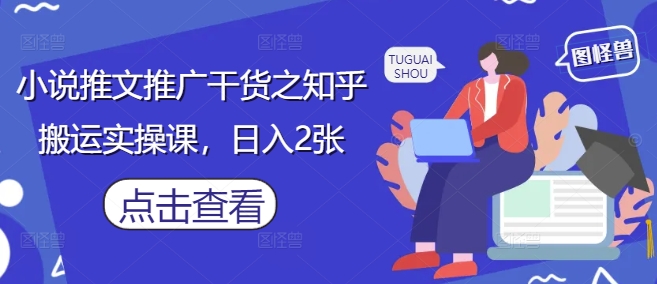 小说推文推广干货之知乎搬运实操课，日入2张-藏宝阁