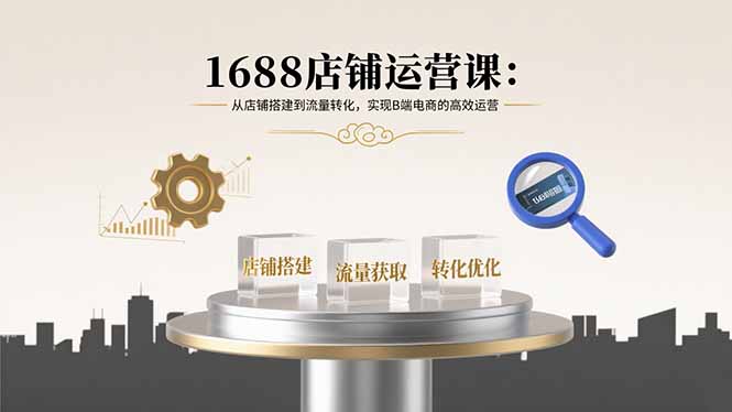 1688店铺运营课：从店铺搭建到流量转化，实现B端电商的高效运营-藏宝阁