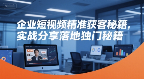 企业短视频精准获客秘籍，实战分享落地独门秘籍-藏宝阁