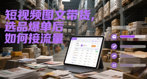 短视频图文带货，选品爆单后如何接流量-藏宝阁