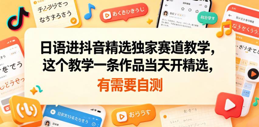日语进抖音精选独家赛道教学，这个教学一条作品当天开精选，有需要自测-藏宝阁