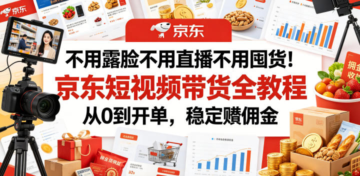 不用露脸不用直播不用囤货！京东短视频带货全教程，从0到开单，稳定賺佣金-藏宝阁