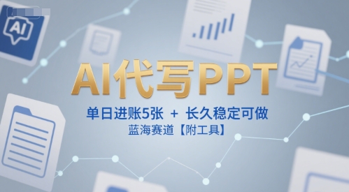 AI代写PPT，单日进账5张+，长久稳定可做，蓝海赛道【附工具】-藏宝阁