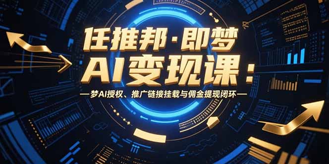 任推邦·即梦AI变现课：梦AI授权、推广链接挂载与佣金提现闭环-藏宝阁