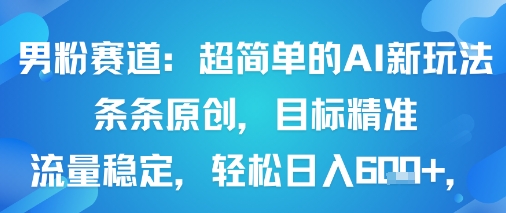男粉赛道：超简单的AI新玩法条条原创，目标精准，流量稳定轻松日入6张+-藏宝阁