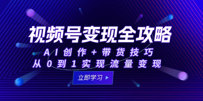 视频号变现全攻略：AI创作+带货技巧，从0到1实现流量变现-藏宝阁