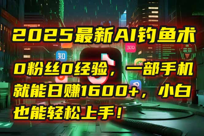 2025最新AI钓鱼术：0粉丝0经验，一部手机就能开启自动赚钱模式！-藏宝阁