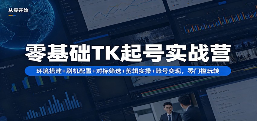 零基础TK起号实战营：环境搭建+ 刷机配置+对标筛选+剪辑实操+账号变现，零门槛玩转-藏宝阁