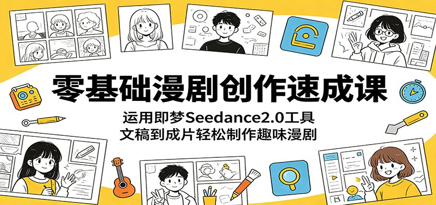 零基础漫剧创作速成课：运用即梦Seedance2.0工具，文稿到成片轻松制作趣味漫剧-藏宝阁