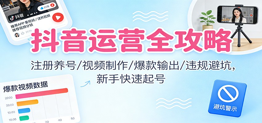 抖音运营全攻略：注册养号/视频制作/爆款输出/违规避坑，新手快速起号-藏宝阁